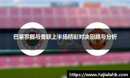 巴塞罗那与曼联上半场精彩对决回顾与分析