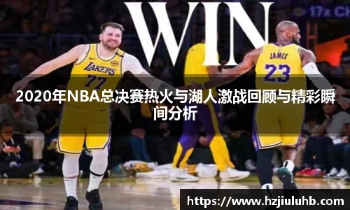 2020年NBA总决赛热火与湖人激战回顾与精彩瞬间分析