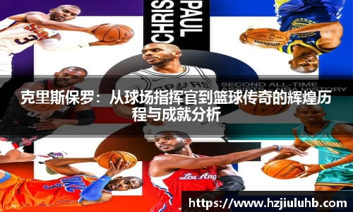 克里斯保罗：从球场指挥官到篮球传奇的辉煌历程与成就分析