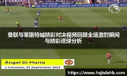 曼联与莱斯特城精彩对决视频回顾全场激烈瞬间与精彩进球分析