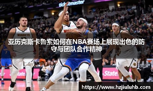 亚历克斯卡鲁索如何在NBA赛场上展现出色的防守与团队合作精神