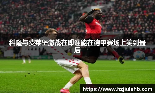 科隆与费莱堡激战在即谁能在德甲赛场上笑到最后