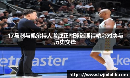 17马刺与凯尔特人激战正酣球迷期待精彩对决与历史交锋