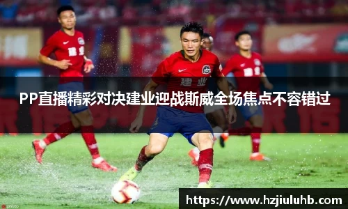 PP直播精彩对决建业迎战斯威全场焦点不容错过