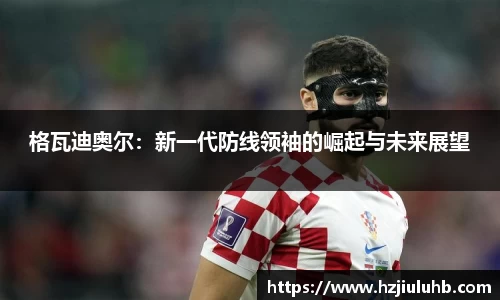 格瓦迪奥尔：新一代防线领袖的崛起与未来展望