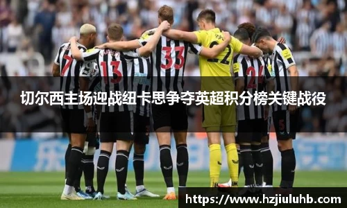 切尔西主场迎战纽卡思争夺英超积分榜关键战役