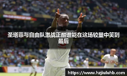 圣塔菲与自由队激战正酣谁能在这场较量中笑到最后