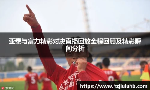 亚泰与富力精彩对决直播回放全程回顾及精彩瞬间分析