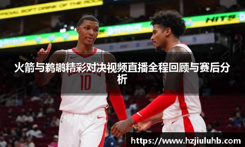 火箭与鹈鹕精彩对决视频直播全程回顾与赛后分析