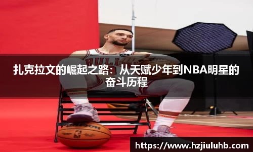 扎克拉文的崛起之路：从天赋少年到NBA明星的奋斗历程