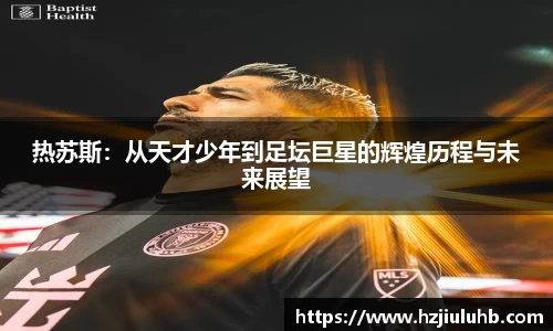 热苏斯：从天才少年到足坛巨星的辉煌历程与未来展望