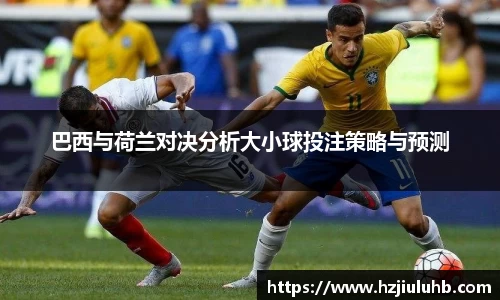 巴西与荷兰对决分析大小球投注策略与预测