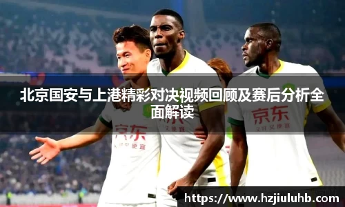北京国安与上港精彩对决视频回顾及赛后分析全面解读