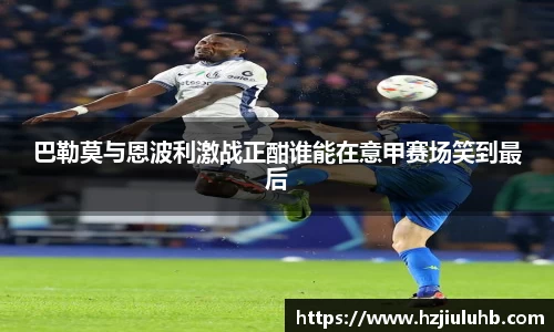 巴勒莫与恩波利激战正酣谁能在意甲赛场笑到最后