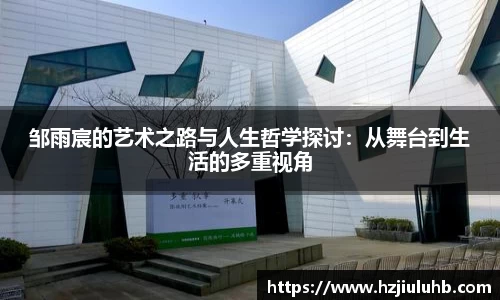 邹雨宸的艺术之路与人生哲学探讨：从舞台到生活的多重视角