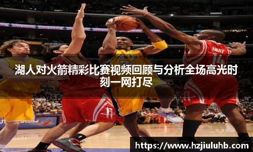 湖人对火箭精彩比赛视频回顾与分析全场高光时刻一网打尽