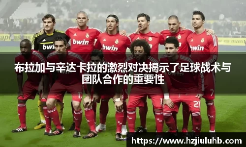布拉加与辛达卡拉的激烈对决揭示了足球战术与团队合作的重要性