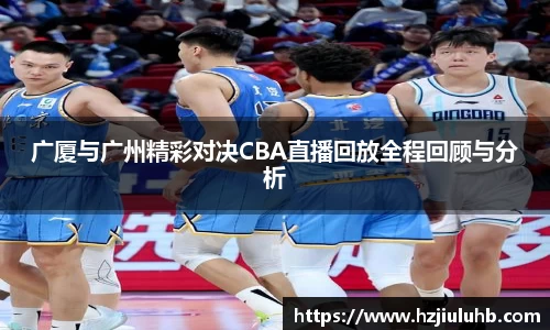 广厦与广州精彩对决CBA直播回放全程回顾与分析
