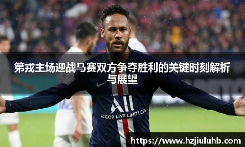 第戎主场迎战马赛双方争夺胜利的关键时刻解析与展望