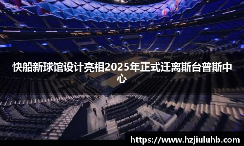快船新球馆设计亮相2025年正式迁离斯台普斯中心