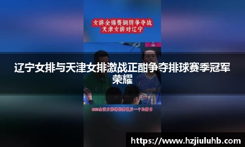 辽宁女排与天津女排激战正酣争夺排球赛季冠军荣耀