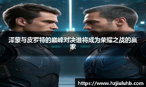 泽蒙与皮罗特的巅峰对决谁将成为荣耀之战的赢家