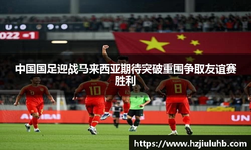 中国国足迎战马来西亚期待突破重围争取友谊赛胜利