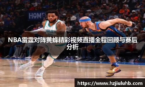 NBA雷霆对阵黄蜂精彩视频直播全程回顾与赛后分析