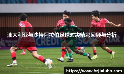 澳大利亚与沙特阿拉伯足球对决精彩回顾与分析