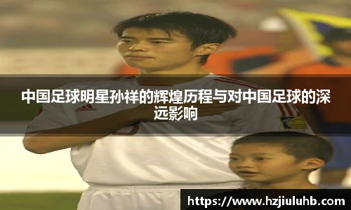 中国足球明星孙祥的辉煌历程与对中国足球的深远影响