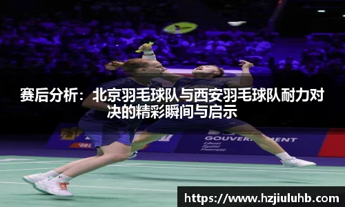 赛后分析：北京羽毛球队与西安羽毛球队耐力对决的精彩瞬间与启示