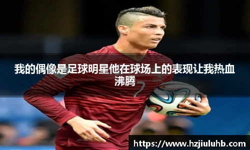 我的偶像是足球明星他在球场上的表现让我热血沸腾